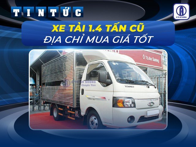 Giá xe tải 1.4 tấn cũ năm 2024 | Xu hướng thị trường và mức giá phổ biến